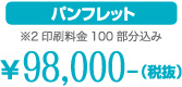 パンフレット※2印刷料金100部分込み¥98,000-（税抜）