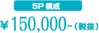 5P構成¥150,000-（税抜）