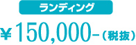 ランディング¥150,000-（税抜）